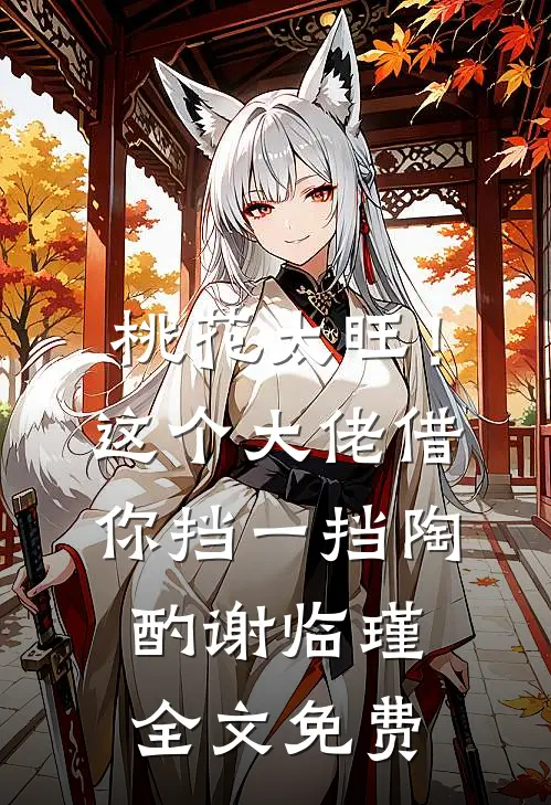 桃花太旺！这个大佬借你挡一挡陶酌谢临瑾全文免费