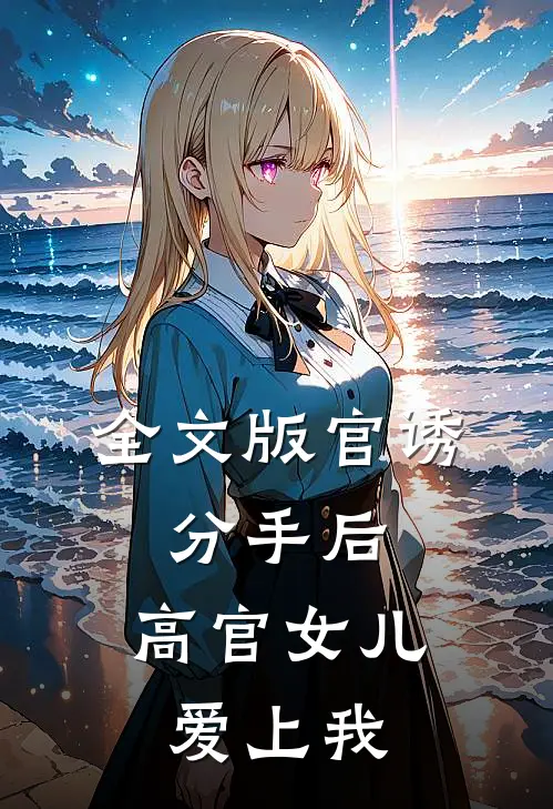 全文版官诱：分手后，高官女儿爱上我