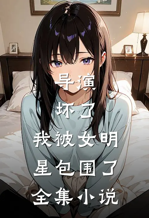 导演坏了,我被女明星包围了全集