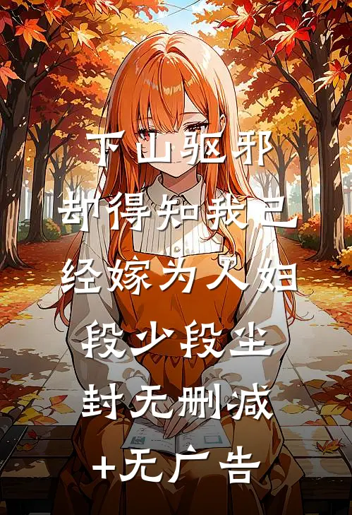 下山驱邪，却得知我已经嫁为人妇段少段尘封无删减+无广告