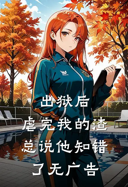 出狱后，虐完我的渣总说他知错了无广告