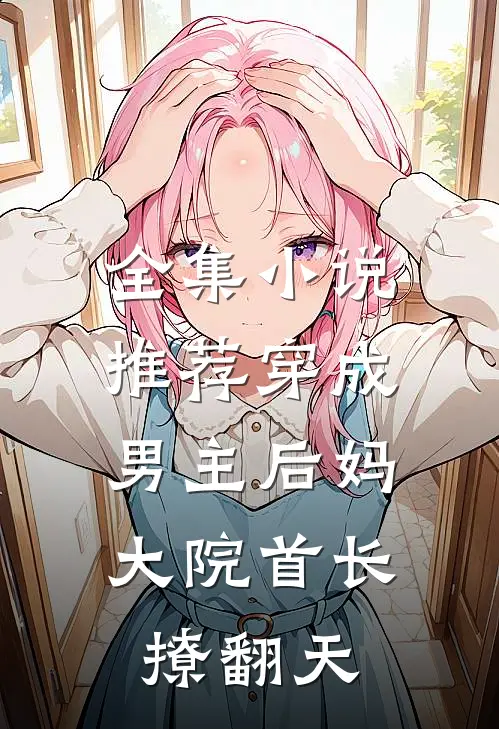 全集小说推荐穿成男主后妈，大院首长撩翻天