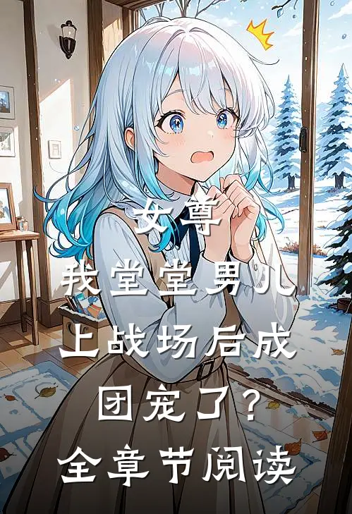 女尊：我堂堂男儿，上战场后成团宠了？全章节阅读