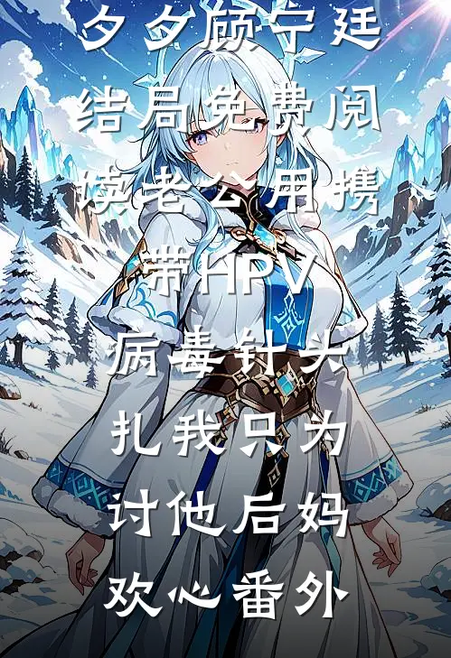 夕夕顾宁廷结局免费阅读老公用携带HPV病毒针头扎我只为讨他后妈欢心番外