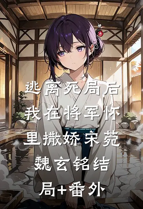 逃离死局后，我在将军怀里撒娇宋菀魏玄铭结局+番外