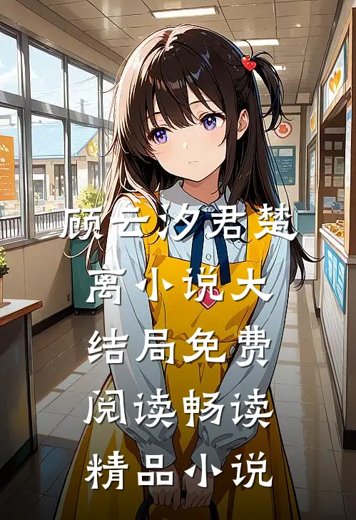 顾云汐君楚离小说大结局免费阅读畅读精品小说
