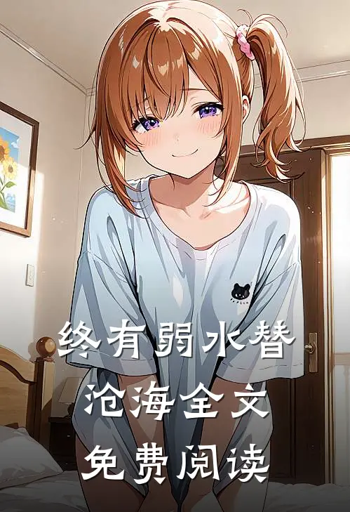 终有弱水替沧海全文免费阅读