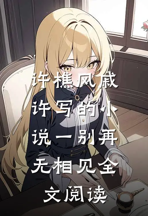 许樵风戚许写的小说一别再无相见全文阅读