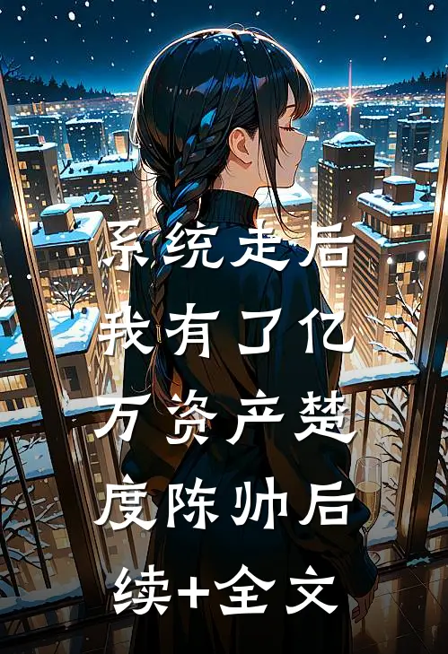 系统走后，我有了亿万资产楚度陈帅后续+全文