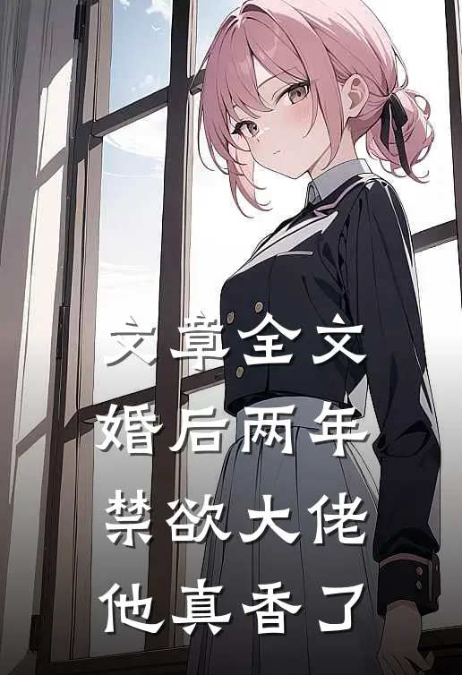 文章全文婚后两年，禁欲大佬他真香了