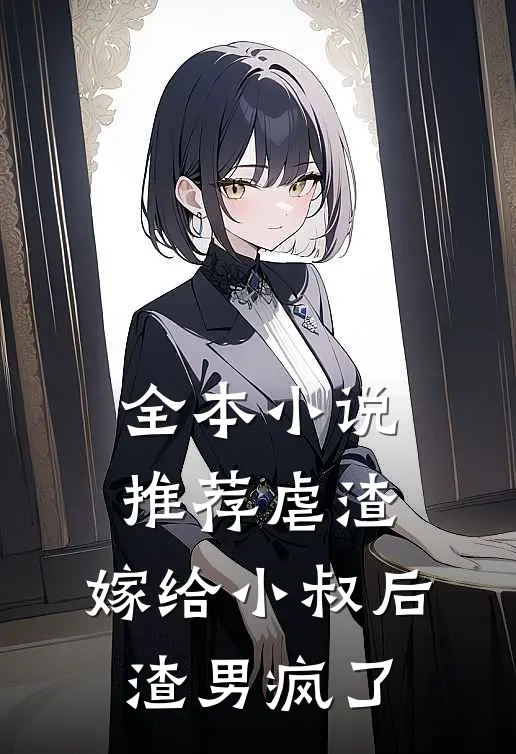 全本小说推荐虐渣：嫁给小叔后，渣男疯了