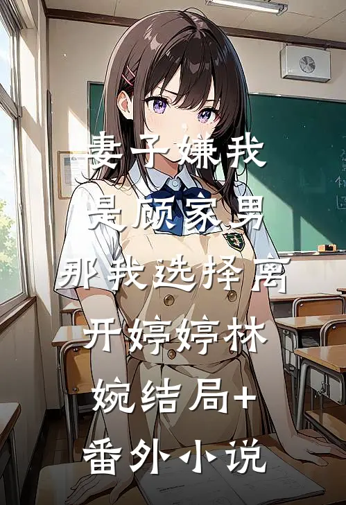 妻子嫌我是顾家男，那我选择离开婷婷林婉结局+番外小说