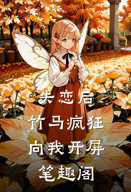 失恋后，竹马疯狂向我开屏笔趣阁