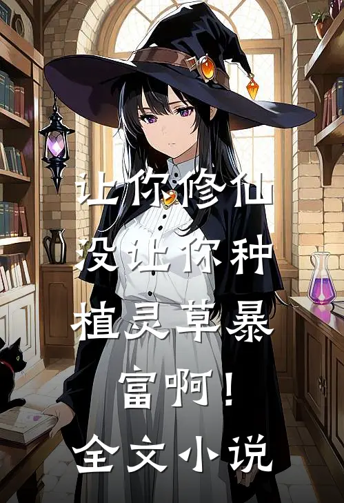 让你修仙，没让你种植灵草暴富啊！全文小说