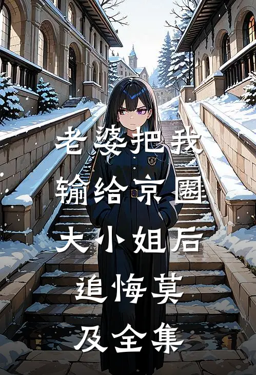 老婆把我输给京圈大小姐后，追悔莫及全集