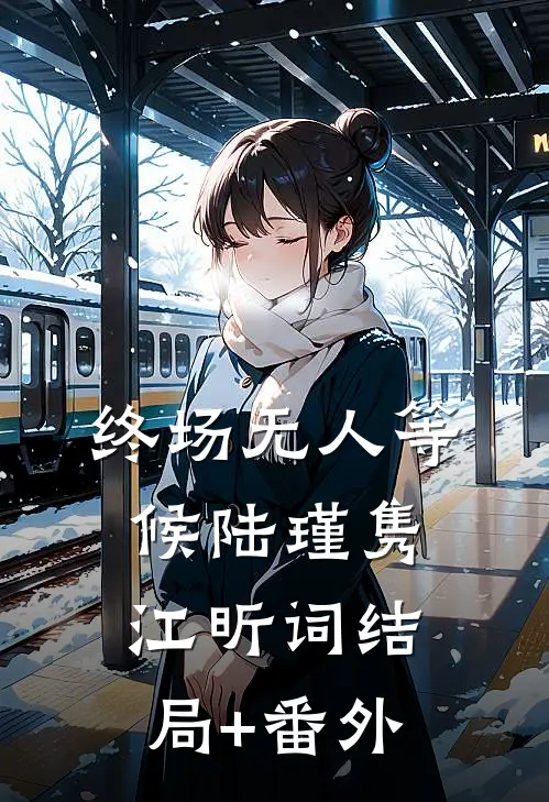 终场无人等候陆瑾隽江昕词结局+番外