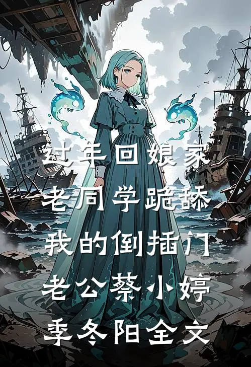 过年回娘家，老同学跪舔我的倒插门老公蔡小婷季冬阳全文