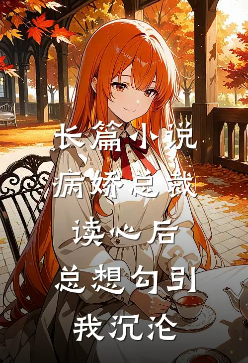 长篇小说病娇总裁读心后，总想勾引我沉沦
