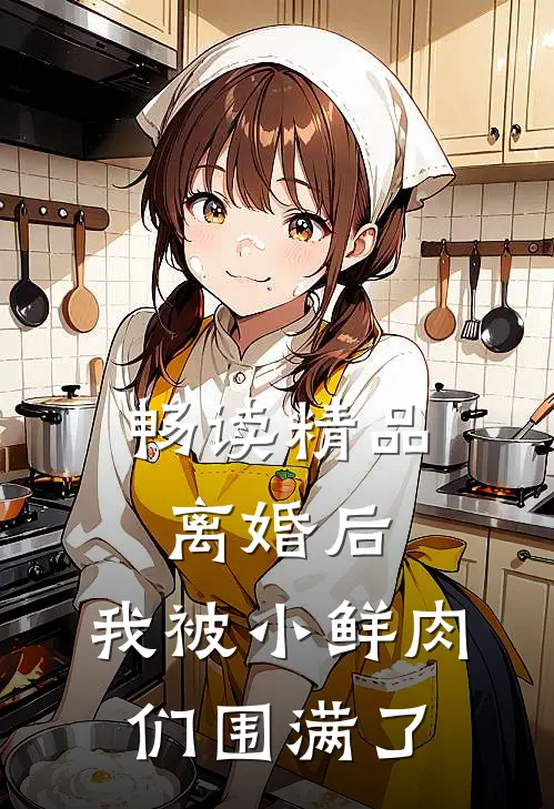 畅读精品离婚后，我被小鲜肉们围满了