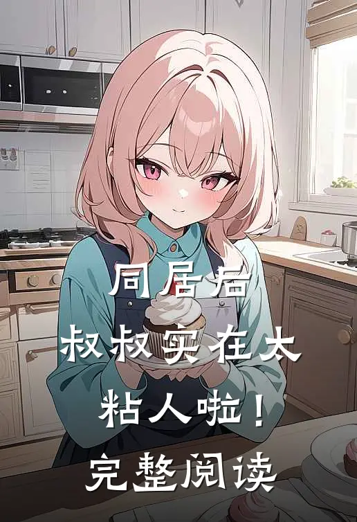 同居后，叔叔实在太粘人啦！完整阅读