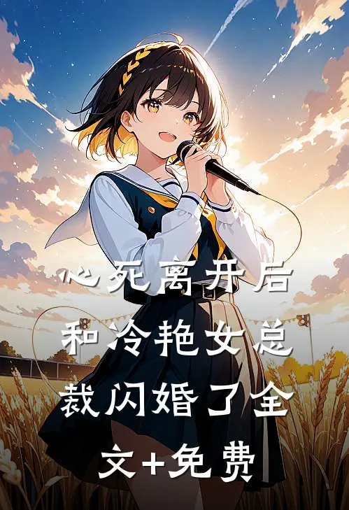 心死离开后，和冷艳女总裁闪婚了全文+免费