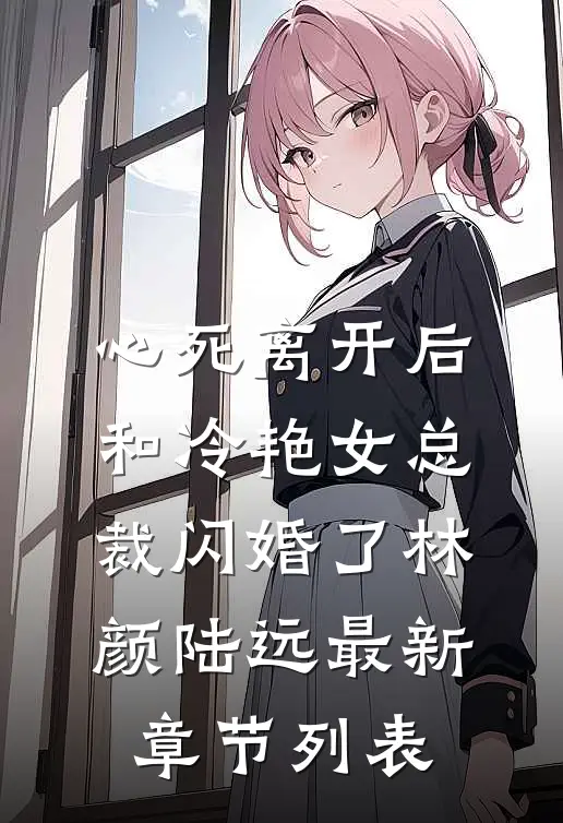 心死离开后，和冷艳女总裁闪婚了林颜陆远最新章节列表