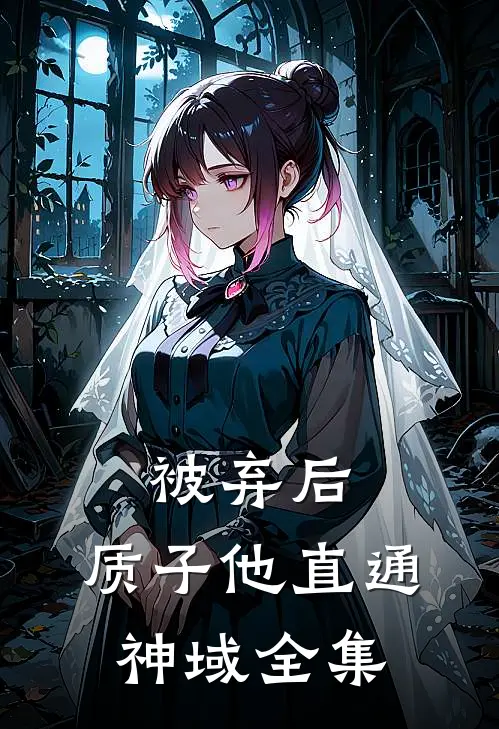 被弃后，质子他直通神域全集