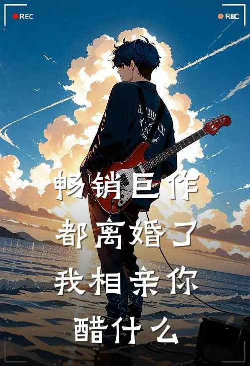 畅销巨作都离婚了，我相亲你醋什么