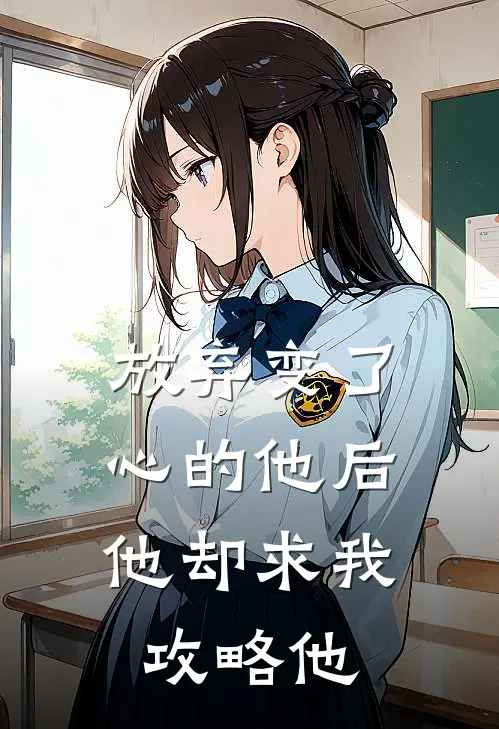 放弃变了心的他后,他却求我攻略他