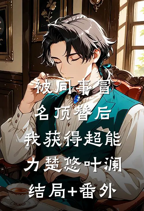被同事冒名顶替后，我获得超能力楚悠叶澜结局+番外