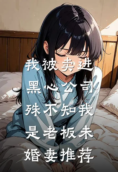 我被卖进黑心公司，殊不知我是老板未婚妻推荐