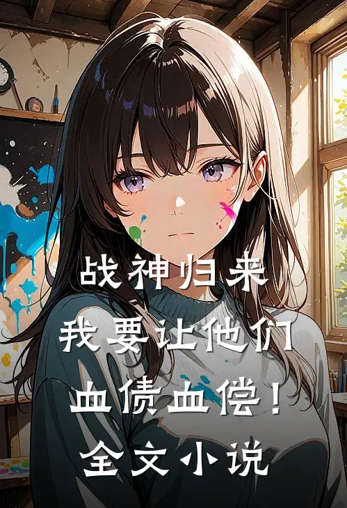 战神归来我要让他们血债血偿!全文