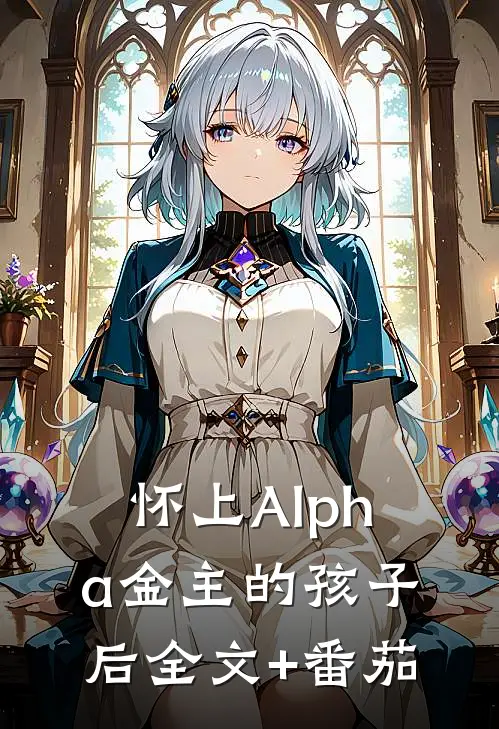 怀上Alpha金主的孩子后全文+番茄