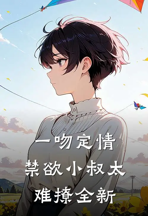 一吻定情：禁欲小叔太难撩全新