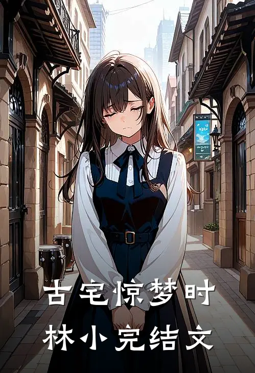 古宅惊梦时林小完结文