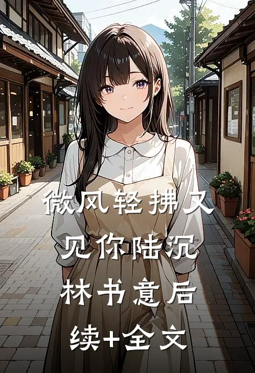 微风轻拂又见你陆沉林书意后续+全文