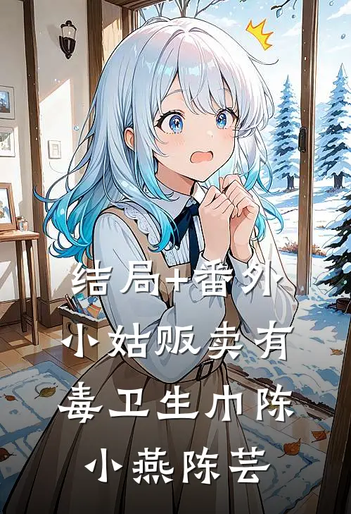 结局+番外小姑贩卖有毒卫生巾陈小燕陈芸