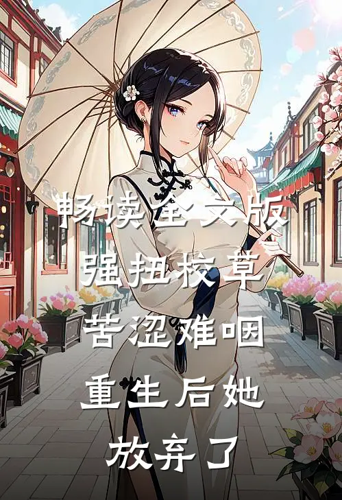 畅读全文版强扭校草苦涩难咽，重生后她放弃了