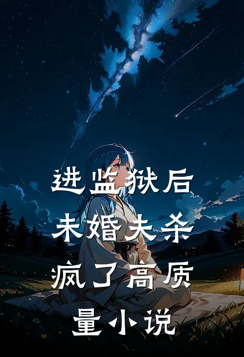 进监狱后，未婚夫杀疯了高质量小说