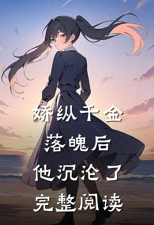 娇纵千金落魄后，他沉沦了完整阅读