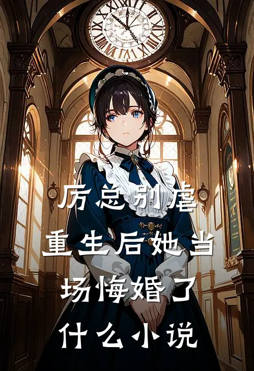 厉总别虐，重生后她当场悔婚了什么小说