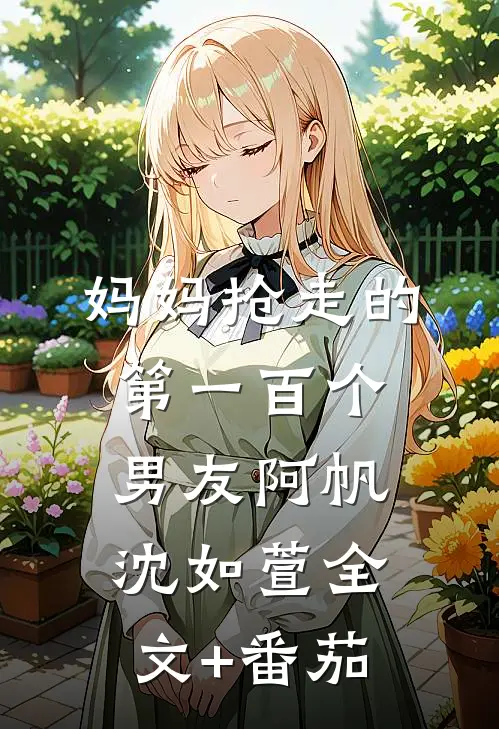 妈妈抢走的第一百个男友阿帆沈如萱全文+番茄