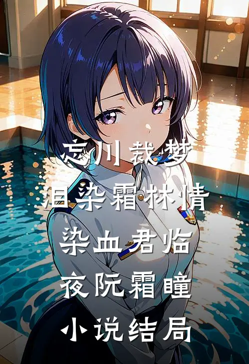 忘川裁梦，泪染霜林情染血君临夜阮霜瞳小说结局