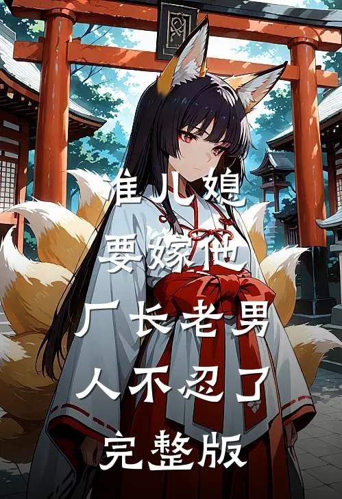准儿媳要嫁他，厂长老男人不忍了完整版