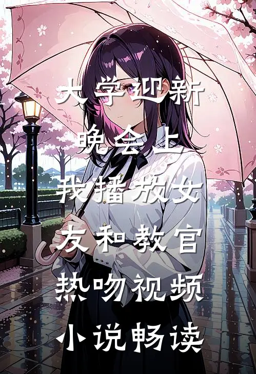 大学迎新晚会上，我播放女友和教官热吻视频小说畅读