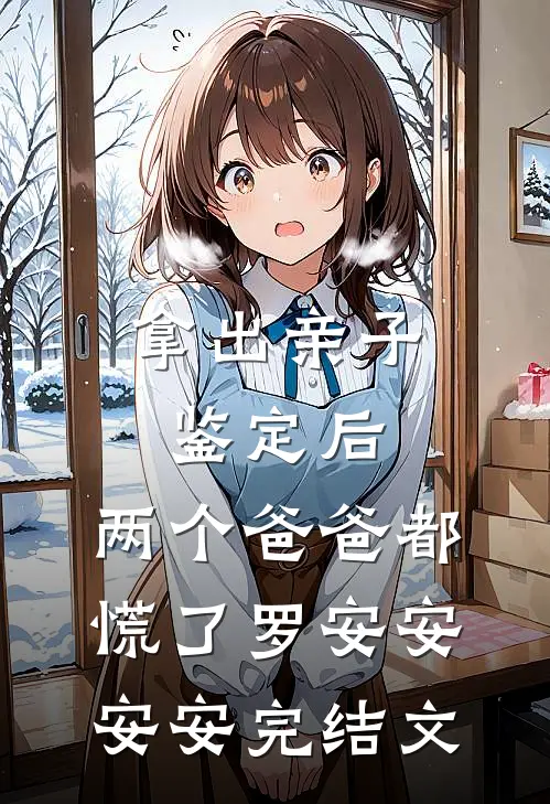 拿出亲子鉴定后，两个爸爸都慌了罗安安安安完结文