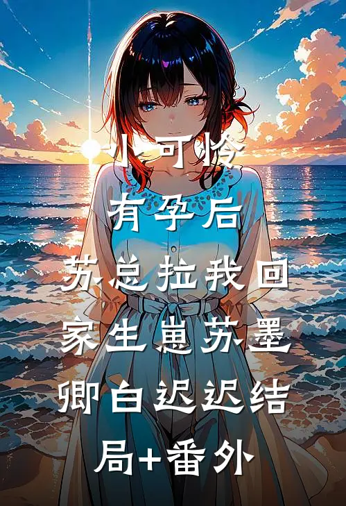 小可怜有孕后，苏总拉我回家生崽苏墨卿白迟迟结局+番外