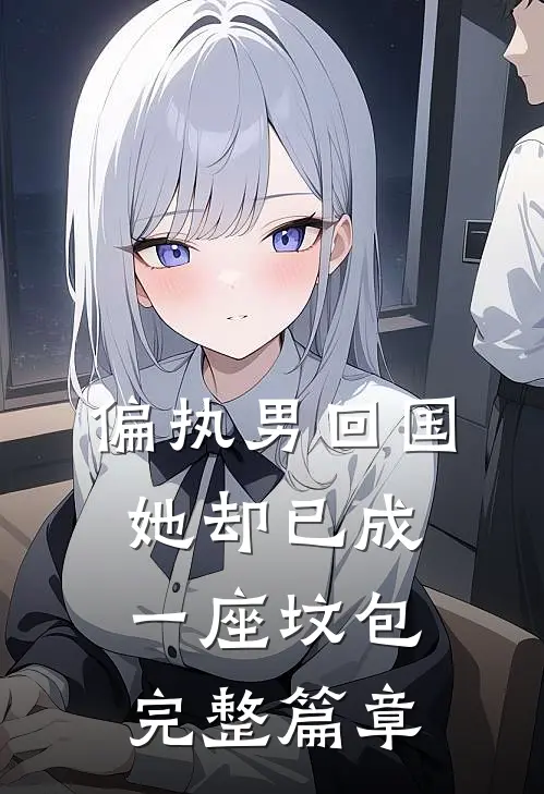 偏执男回国：她却已成一座坟包完整篇章