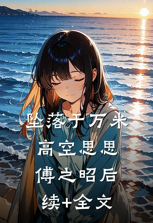 坠落于万米高空思思傅之昭后续+全文