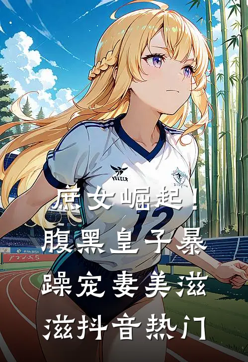 庶女崛起！腹黑皇子暴躁宠妻美滋滋抖音热门